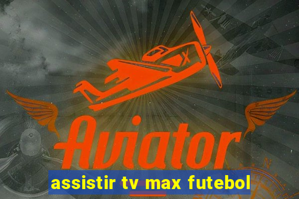 assistir tv max futebol